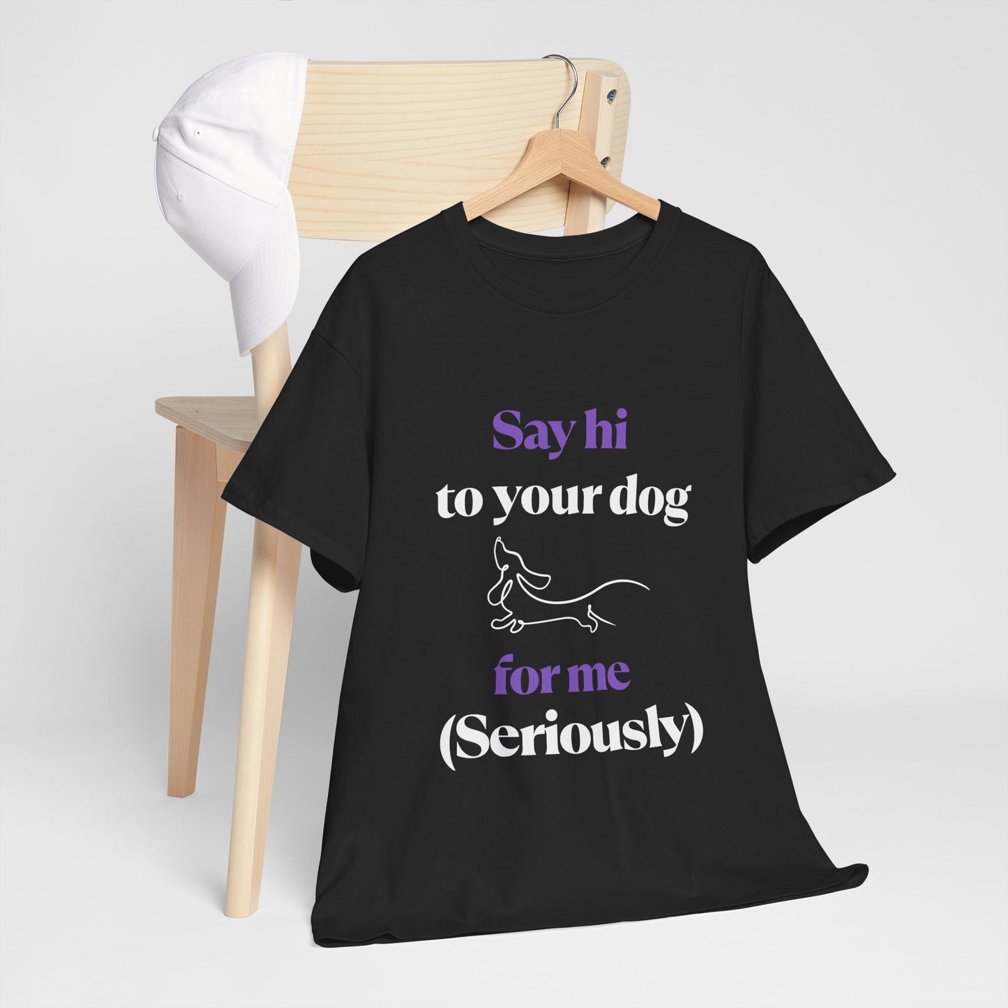"Say Hi to Your Dog For Me (Seriously)"- Tee