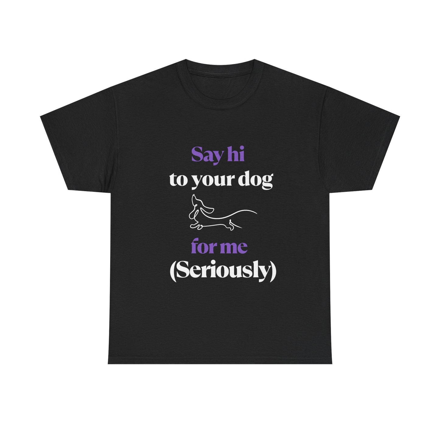"Say Hi to Your Dog For Me (Seriously)"- Tee