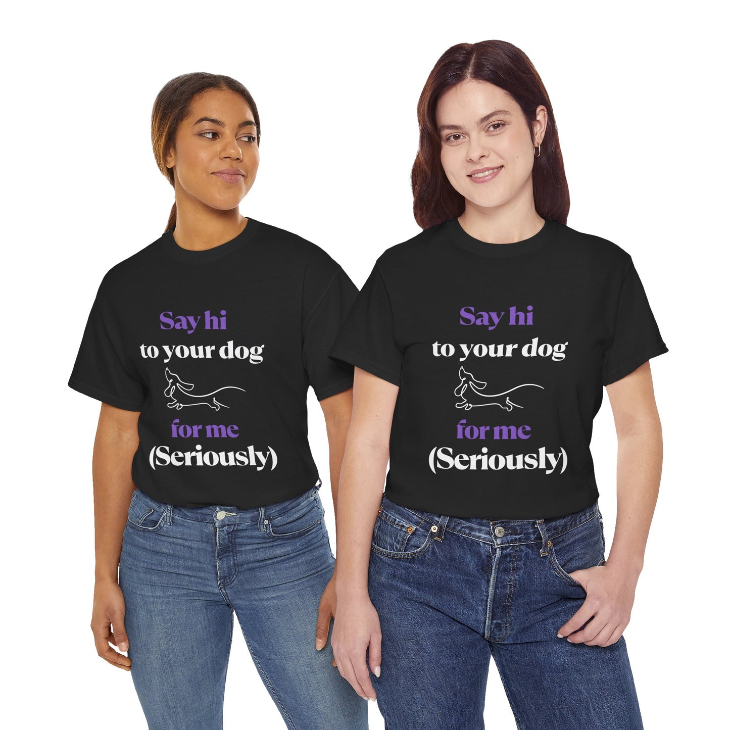 "Say Hi to Your Dog For Me (Seriously)"- Tee