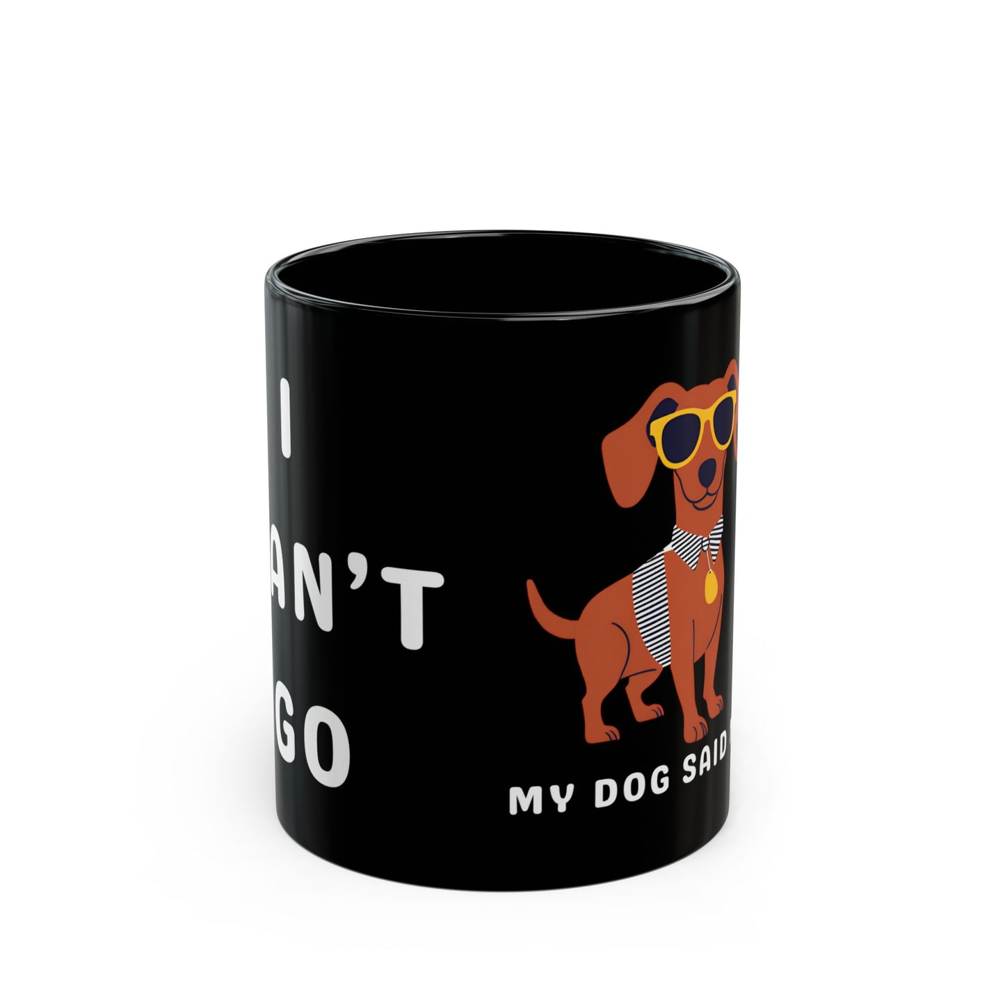 I Can't Go. My Dog Said No. - 11 oz Mug