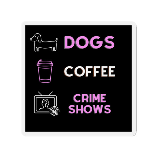 "Dogs, Coffee, and Crime Shows" - Die-Cut Magnet 4 x 4